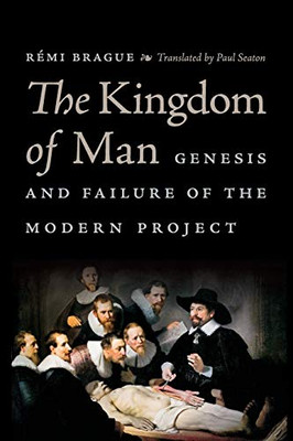 The Kingdom of Man: Genesis and Failure of the Modern Project (Catholic Ideas for a Secular World)