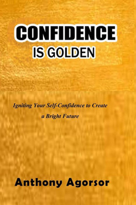 Confidence is Golden: Igniting your confidence to create a bright future