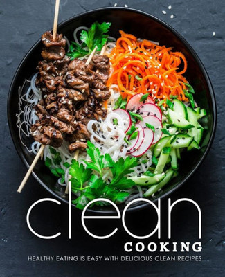 Clean Cooking: Healthy Eating is Easy with Delicious Clean Recipes