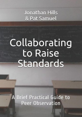Collaborating to Raise Standards: A Brief Practical Guide to Peer Observation (Masters of Teaching)