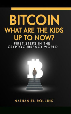 BITCOIN: What are the Kids up to NOW?: First Steps In The Cryptocurrency World