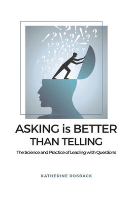 Asking is Better Than Telling: The Science and Practice of Leading with Questions