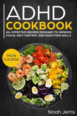ADHD Cookbook: MAIN COURSE  80+ Effective recipes designed to improve focus, self control and execution skills (Autism & ADD friendly recipes)