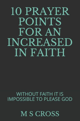 10 PRAYER POINTS FOR AN INCREASED IN FAITH: WITHOUT FAITH IT IS IMPOSSIBLE TO PLEASE GOD