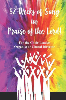 52 Weeks of Song in Praise of the Lord: for the Choir Leader, Organist or Choral Director