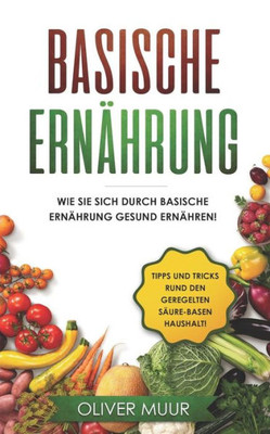 Basische Ernährung: Tipps und Tricks den KOrper natUrlich zu entgiften. Rezepte und Nahrungsmitteltabellen inklusive! Säure-Basen Kochbuch fUr gesunde ... Ernähren, Basische Rezepte (German Edition)