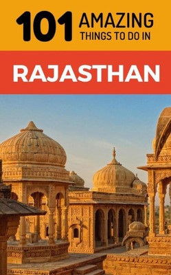 101 Amazing Things to Do in Rajasthan: Rajasthan Travel Guide (India Travel Guide, Jaipur Travel, Jodhpur Travel, Jaisalmer Travel, Udaipur Travel)