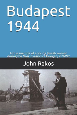 Budapest 1944: A true memoir of the Nazi invasion of Hungary in WW2
