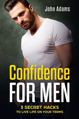 Confidence for Men: 3 Secret Hacks to Live Life on Your Terms (Self Improvement for Men)