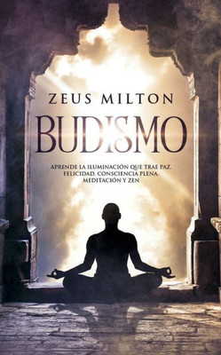 Budismo: Aprende la Iluminación que Trae Paz. Felicidad, Consciencia Plena, Meditación y Zen (Spanish Edition)