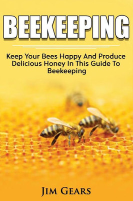 Bee Keeping: An Ultimate Guide To BeeKeeping At Home, Raise Honey Bees, Make Honey, Homesteading, Self sustainability, backyard bee's, building beehives, Honeybees, Beginners Guide To Beekeeping.