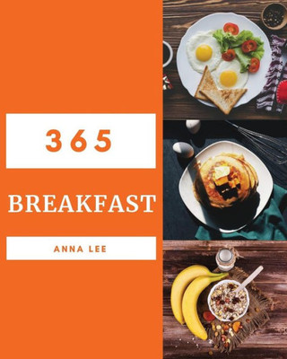 Breakfast 365: Enjoy 365 Days With Amazing Breakfast Recipes In Your Own Breakfast Cookbook! [Book 1]