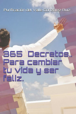 365 Decretos...: Uno para cada día del año (Entrena tu mente para ser feliz) (Spanish Edition)