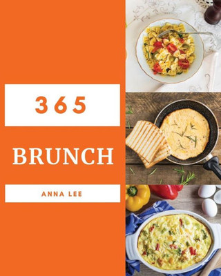 Brunch 365: Enjoy 365 Days With Amazing Brunch Recipes In Your Own Brunch Cookbook! [Book 1]