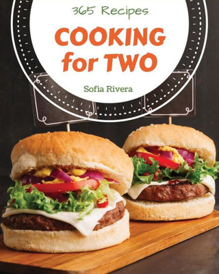 Cooking for Two 365: Enjoy 365 Days With Amazing Cooking For Two Recipes In Your Own Cooking For Two Cookbook! [Book 1]