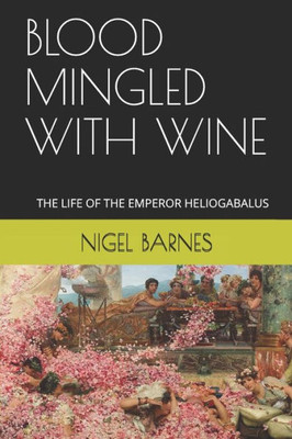 BLOOD MINGLED WITH WINE: THE LIFE OF THE EMPEROR HELIOGABALUS