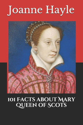 101 Facts about Mary Queen of Scots (101 History Series)