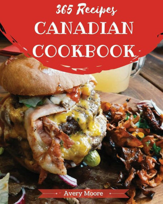 Canadian Cookbook 365: Tasting Canadian Cuisine Right In Your Little Kitchen! [Book 1]