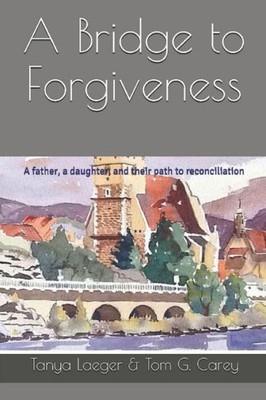A Bridge to Forgiveness: A father, a daughter, and their path to reconciliation
