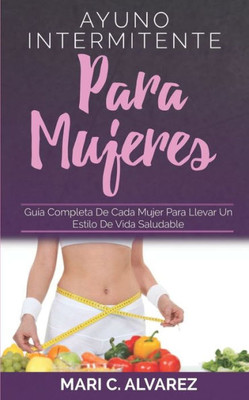 AYUNO INTERMITENTE PARA MUJERES: Guía completa de cada mujer para llevar un estilo de vida saludable (Spanish Edition)