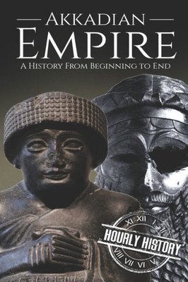 Akkadian Empire: A History From Beginning to End (Mesopotamia History)