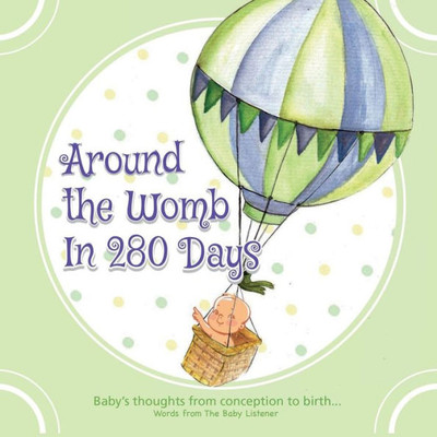 Around the Womb in 280 Days: Congratulations you are pregnant! What is your unborn baby thinking, saying and feeling? A baby's perspective from conception to birth & beyond. (The Baby Listener Series)