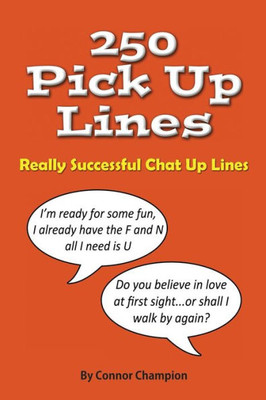 250 Pick Up Lines: GREAT COLLECTION OF SUCCESSFUL CHAT UP LINES