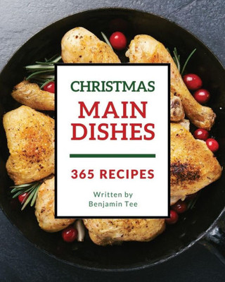 Christmas Main Dishes 365: Enjoy 365 Days With Amazing Christmas Main Dish Recipes In Your Own Christmas Main Dish Cookbook! [Bacon Recipe Book, Turkey Cookbook, Chicken Breast Cookbook] [Book 1]