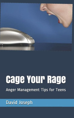 Cage Your Rage: Anger Management Tips for Teens