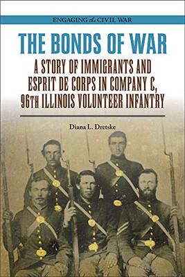 The Bonds of War: A Story of Immigrants and Esprit de Corps in Company C, 96th Illinois Volunteer Infantry (Engaging the Civil War)
