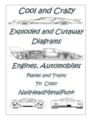 COOl and CRAZY Exploded & Cut Away Diagrams Engines, Automobiles, Planes and Trains To COLOR: Mechanichal Transportation Related Explosed And Cut Away Diagrams to COLOR