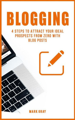 Blogging: 4 Steps to Attract your Ideal Prospects from Zero with Blog Posts (Blog 4 Steps)