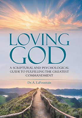 Loving God: A Scriptural and Psychological Guide to Fulfilling the Greatest Commandment - Hardcover