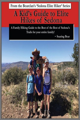 A Kid's Guide to Elite Hikes of Sedona: A family hiking guide to the Best of the Best of Sedona's Trails (Bearclan's Sedona Elite Hiker Series)