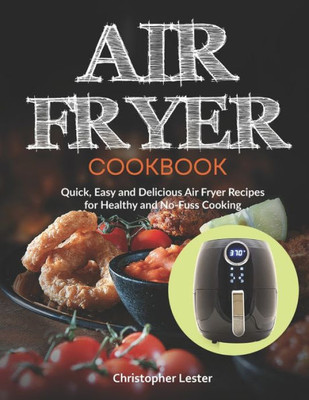 Air Fryer Cookbook: Quick, Easy and Delicious Air Fryer Recipes for Healthy and No-Fuss Cooking (Air Fryer Cookbooks)