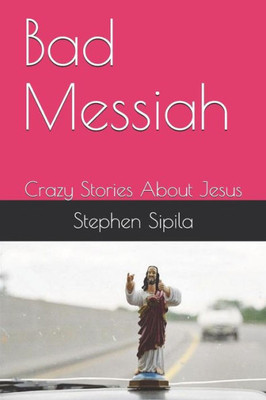 Bad Messiah: Crazy Stories About Jesus
