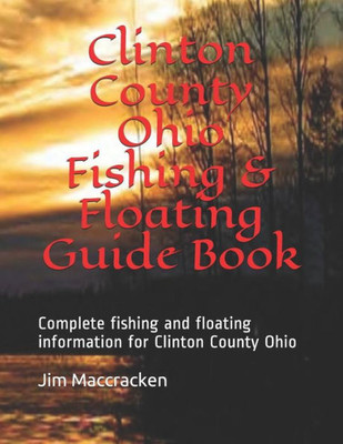 Clinton County Ohio Fishing & Floating Guide Book: Complete fishing and floating information for Clinton County Ohio (Ohio Fishing & Floating Guide Books)