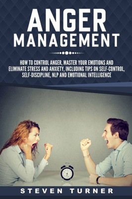 Anger Management: How to Control Anger, Master Your Emotions, and Eliminate Stress and Anxiety, including Tips on Self-Control, Self-Discipline, NLP, and Emotional Intelligence