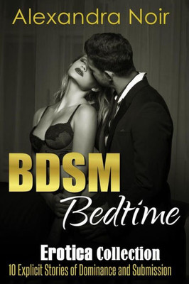 BDSM Bedtime Erotica Collection: 10 Explicit Stories of Dominance and Submission: MFM, BDSM, Ménage, Discipline, Bondage, and More