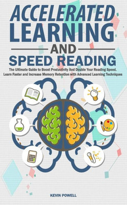 Accelerated Learning And Speed Reading: The Ultimate Guide to Boost Productivity And Double Your Reading Speed. Learn Faster and Increase Memory Retention with Advanced Learning Techniques