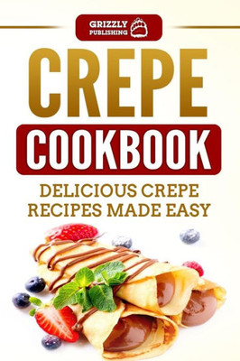 Crepe Cookbook: Delicious Crepe Recipes Made Easy