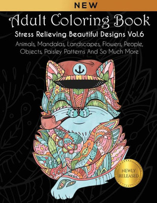 Adult Coloring Book : Stress Relieving Beautiful Designs (Vol. 6): Animals, Mandalas, Landscapes, Flowers, People, Objects, Paisley Patterns And So Much More