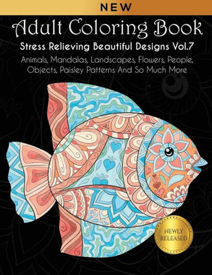 Adult Coloring Book : Stress Relieving Beautiful Designs (Vol. 7): Animals, Mandalas, Landscapes, Flowers, People, Objects, Paisley Patterns And So ... Stress Relieving Adult Coloring Books)