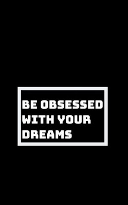 Be Utterly Obsessed: With Your Dreams, Your Goals, And Your Purpose