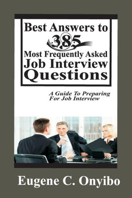 Best Answers To 385 Most Frequently Asked Job Interview Questions: A Guide To Preparing For Job Interview