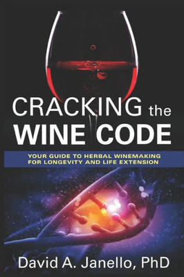 Cracking The Wine Code: Your Guide to Herbal Winemaking For Longevity And Life Extension (HealingUTrust Optimal Health)