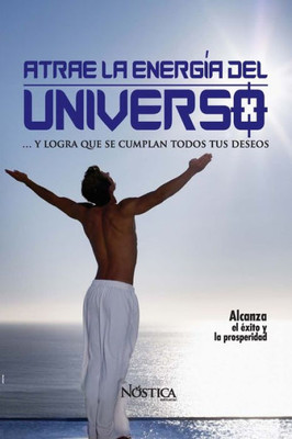ATRAE LA ENERGÍA DEL UNIVERSO: y logra que se cumplan todos tus deseos. (Spanish Edition)