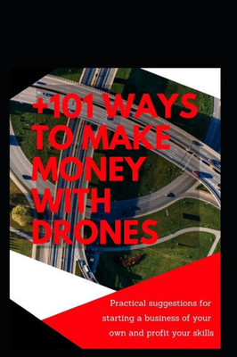 +101 ways to make money with Drones: Practical suggestions for starting a business of your own and profit your special skills