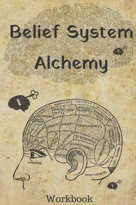 Belief System Alchemy Workbook: The impact and formation of belief systems in your life