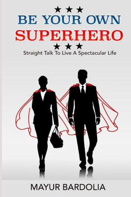 Be Your Own Superhero: Straight Talk to Live A Spectacular Life